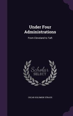 Read online Under Four Administrations: From Cleveland to Taft - Oscar Solomon Straus | ePub