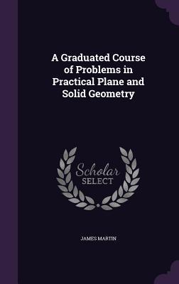 Read online A Graduated Course of Problems in Practical Plane and Solid Geometry - James Martin file in PDF