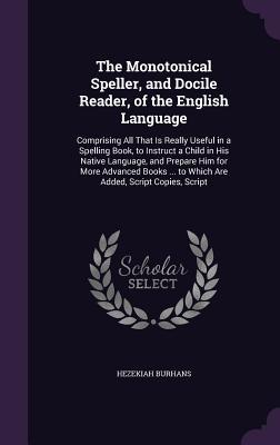 Read online The Monotonical Speller, and Docile Reader, of the English Language: Comprising All That Is Really Useful in a Spelling Book, to Instruct a Child in His Native Language, and Prepare Him for More Advanced Books  to Which Are Added, Script Copies, Script - Hezekiah Burhans file in PDF
