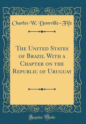 Read The United States of Brazil with a Chapter on the Republic of Uruguay (Classic Reprint) - Charles W. Domville-Fife | PDF