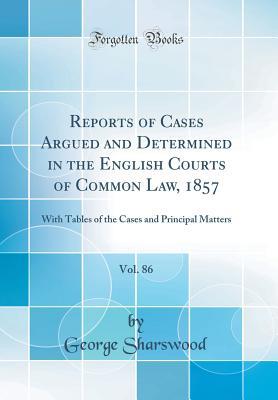 Download Reports of Cases Argued and Determined in the English Courts of Common Law, 1857, Vol. 86: With Tables of the Cases and Principal Matters (Classic Reprint) - George Sharswood file in ePub