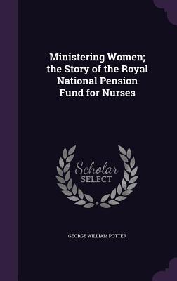 Read Ministering Women; The Story of the Royal National Pension Fund for Nurses - George William Potter | ePub