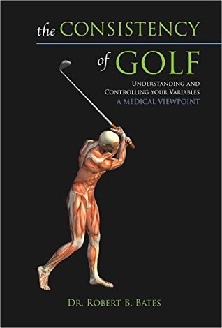 Read The Consistency of Golf: Understanding and Controlling Your Variables, A Medical Viewpoint - Dr. Robert B. Bates | ePub