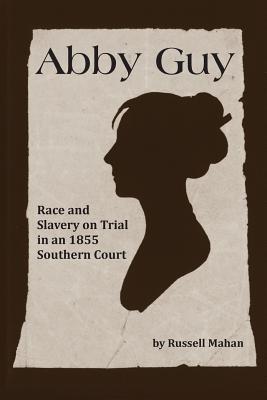 Read Abby Guy: Race and Slavery on Trial in an 1855 Southern Court - Russell Mahan file in PDF