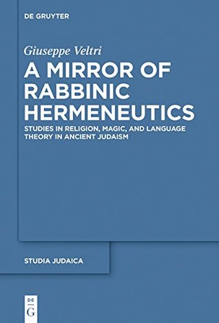 Download A Mirror of Rabbinic Hermeneutics: Studies in Religion, Magic, and Language Theory in Ancient Judaism (Studia Judaica) - Giuseppe Veltri | PDF