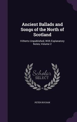 Read online Ancient Ballads and Songs of the North of Scotland: Hitherto Unpublished, with Explanatory Notes, Volume 2 - Peter Buchan | PDF
