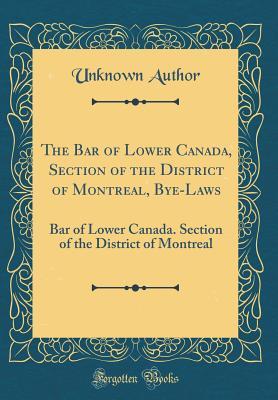 Read The Bar of Lower Canada, Section of the District of Montreal, Bye-Laws: Bar of Lower Canada. Section of the District of Montreal (Classic Reprint) - Unknown | ePub