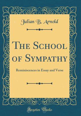 Read online The School of Sympathy: Reminiscences in Essay and Verse (Classic Reprint) - Julian B. Arnold | ePub