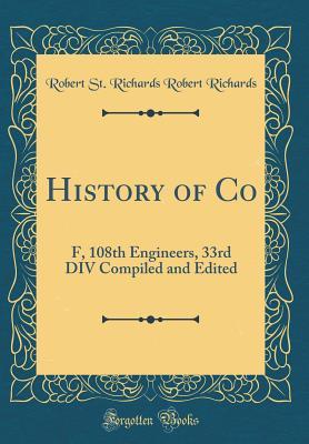 Read online History of Co: F, 108th Engineers, 33rd DIV Compiled and Edited (Classic Reprint) - Robert St Richards Robert Richards file in ePub