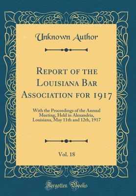Read online Report of the Louisiana Bar Association for 1917, Vol. 18: With the Proceedings of the Annual Meeting, Held in Alexandria, Louisiana, May 11th and 12th, 1917 (Classic Reprint) - Unknown | ePub