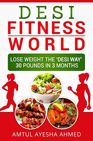 Download Desi Fitness World: Lose Weight The 'Desi Way' Thirty Pounds In Three Months - Amtul Ayesha Ahmed | PDF