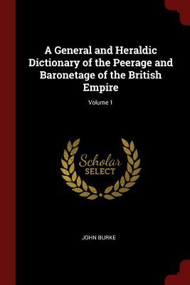 Read A General and Heraldic Dictionary of the Peerage and Baronetage of the British Empire; Volume 1 - John Burke | PDF