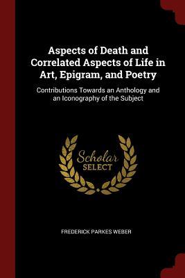 Download Aspects of Death and Correlated Aspects of Life in Art, Epigram, and Poetry: Contributions Towards an Anthology and an Iconography of the Subject - Frederick Parkes Weber | ePub