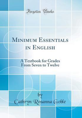 Read online Minimum Essentials in English: A Textbook for Grades from Seven to Twelve (Classic Reprint) - Cathryn Rosanna Goble | PDF