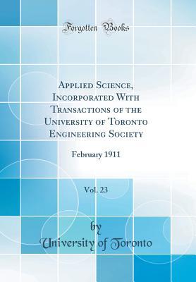 Read online Applied Science, Incorporated with Transactions of the University of Toronto Engineering Society, Vol. 23: February 1911 (Classic Reprint) - University of Toronto | ePub