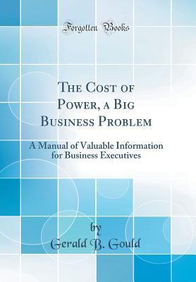Download The Cost of Power, a Big Business Problem: A Manual of Valuable Information for Business Executives (Classic Reprint) - Gerald Blenkiron Gould | PDF