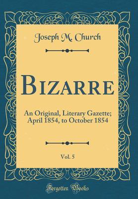 Read online Bizarre, Vol. 5: An Original, Literary Gazette; April 1854, to October 1854 (Classic Reprint) - Joseph M. Church | PDF