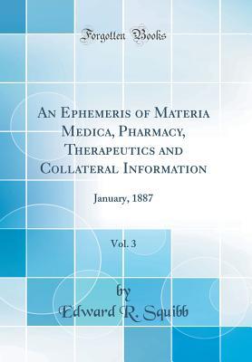 Download An Ephemeris of Materia Medica, Pharmacy, Therapeutics and Collateral Information, Vol. 3: January, 1887 (Classic Reprint) - Edward R Squibb | ePub