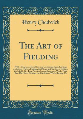 Download The Art of Fielding: With a Chapter on Base Running; Containing Special Articles on Battery Work in Fielding, the Pitcher and Catcher as Fielders, the Infield, Firs-Base Play, the Second Baseman's Work, Third Base Play, Short Fielding, the Outfielder's Wo - Henry Chadwick | PDF