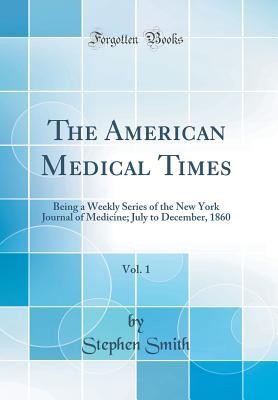 Read The American Medical Times, Vol. 1: Being a Weekly Series of the New York Journal of Medicine; July to December, 1860 (Classic Reprint) - Stephen Smith file in ePub
