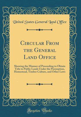 Download Circular from the General Land Office: Showing the Manner of Proceeding to Obtain Title to Public Lands Under the Preemption, Homestead, Timber Culture, and Other Laws (Classic Reprint) - United States General Land Office file in ePub