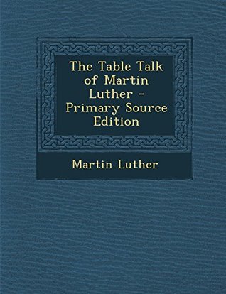 Download The Table Talk of Martin Luther - Primary Source Edition - Martin Luther | PDF