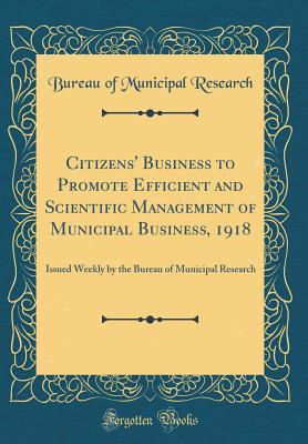 Read Citizens' Business to Promote Efficient and Scientific Management of Municipal Business, 1918: Issued Weekly by the Bureau of Municipal Research (Classic Reprint) - New York Bureau of Municipal Research and Training file in ePub