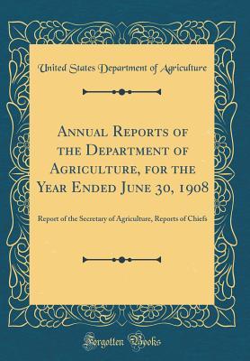 Read Annual Reports of the Department of Agriculture, for the Year Ended June 30, 1908: Report of the Secretary of Agriculture, Reports of Chiefs (Classic Reprint) - U.S. Department of Agriculture | PDF