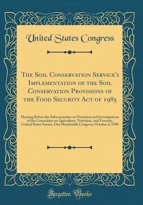 Download The Soil Conservation Service's Implementation of the Soil Conservation Provisions of the Food Security Act of 1985: Hearing Before the Subcommittee on Nutrition and Investigations of the Committee on Agriculture, Nutrition, and Forestry, United States Se - U.S. Congress | ePub