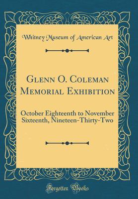 Read Glenn O. Coleman Memorial Exhibition: October Eighteenth to November Sixteenth, Nineteen-Thirty-Two (Classic Reprint) - Whitney Museum of American Art | ePub