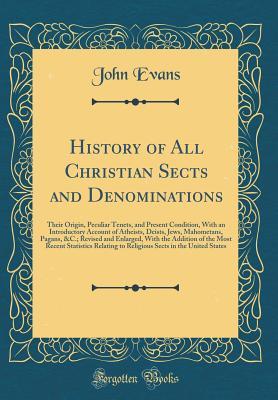 Read online History of All Christian Sects and Denominations: Their Origin, Peculiar Tenets, and Present Condition, with an Introductory Account of Atheists, Deists, Jews, Mahometans, Pagans, &c.; Revised and Enlarged, with the Addition of the Most Recent Statistics - John Evans | ePub