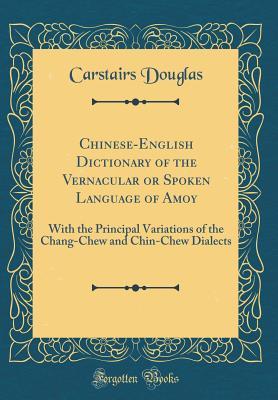 Read online Chinese-English Dictionary of the Vernacular or Spoken Language of Amoy: With the Principal Variations of the Chang-Chew and Chin-Chew Dialects (Classic Reprint) - Carstairs Douglas | PDF