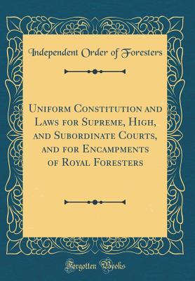 Download Uniform Constitution and Laws for Supreme, High, and Subordinate Courts, and for Encampments of Royal Foresters (Classic Reprint) - Independent Order of Foresters file in PDF