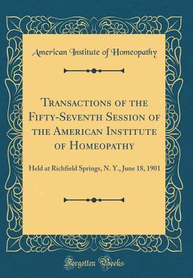 Download Transactions of the Fifty-Seventh Session of the American Institute of Homeopathy: Held at Richfield Springs, N. Y., June 18, 1901 (Classic Reprint) - American Institute of Homeopathy file in PDF