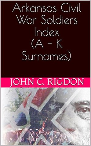 Download Arkansas Civil War Soldiers Index (A - K Surnames) (Research OnLIne Civil War Indexes Book 7) - John C. Rigdon file in PDF
