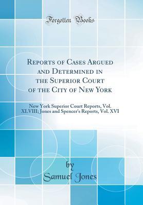 Read Reports of Cases Argued and Determined in the Superior Court of the City of New York: New York Superior Court Reports, Vol. XLVIII; Jones and Spencer's Reports, Vol. XVI (Classic Reprint) - Samuel Jones | PDF