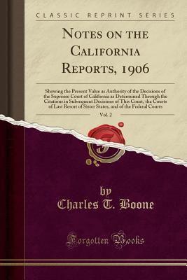 Read online Notes on the California Reports, 1906, Vol. 2: Showing the Present Value as Authority of the Decisions of the Supreme Court of California as Determined Through the Citations in Subsequent Decisions of This Court, the Courts of Last Resort of Sister States - Charles T Boone | ePub