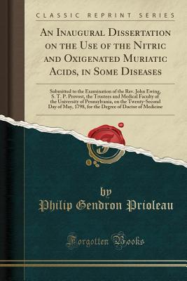 Download An Inaugural Dissertation on the Use of the Nitric and Oxigenated Muriatic Acids, in Some Diseases: Submitted to the Examination of the Rev. John Ewing, S. T. P. Provost, the Trustees and Medical Faculty of the University of Pennsylvania, on the Twenty-Se - Philip Gendron Prioleau file in PDF