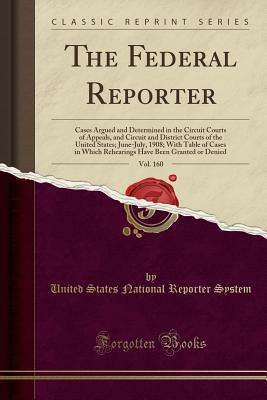 Read online The Federal Reporter, Vol. 160: Cases Argued and Determined in the Circuit Courts of Appeals, and Circuit and District Courts of the United States; June-July, 1908; With Table of Cases in Which Rehearings Have Been Granted or Denied (Classic Reprint) - United States National Reporter System file in PDF