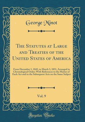 Download The Statutes at Large and Treaties of the United States of America, Vol. 9: From December 1, 1845, to March 3, 1851, Arranged in Chronological Order; With References to the Matter of Each ACT and to the Subsequent Acts on the Same Subject - George Richards Minot | ePub