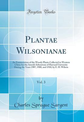 Read Plantae Wilsonianae, Vol. 3: An Enumeration of the Woody Plants Collected in Western China for the Arnold Arboretum of Harvard University During the Years 1907, 1908, and 1910 by E. H. Wilson (Classic Reprint) - Charles Sprague Sargent | PDF