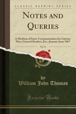 Read Notes and Queries, Vol. 11: A Medium of Inter-Communication for Literary Men, General Readers, Etc.; January-June 1867 (Classic Reprint) - William John Thomas file in PDF