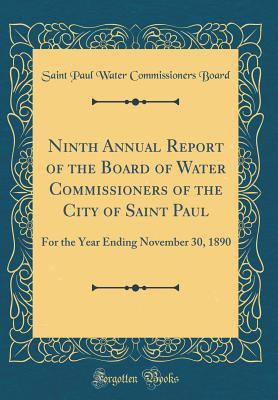 Read online Ninth Annual Report of the Board of Water Commissioners of the City of Saint Paul: For the Year Ending November 30, 1890 (Classic Reprint) - Saint Paul Water Commissioners Board | ePub
