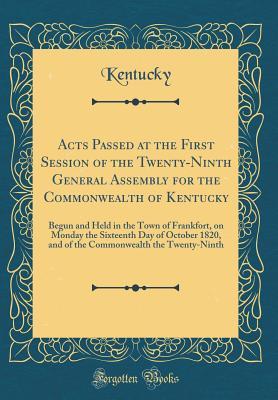 Download Acts Passed at the First Session of the Twenty-Ninth General Assembly for the Commonwealth of Kentucky: Begun and Held in the Town of Frankfort, on Monday the Sixteenth Day of October 1820, and of the Commonwealth the Twenty-Ninth (Classic Reprint) - Kentucky Kentucky file in PDF