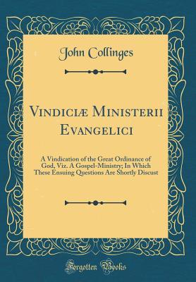 Download Vindici� Ministerii Evangelici: A Vindication of the Great Ordinance of God, Viz. a Gospel-Ministry; In Which These Ensuing Questions Are Shortly Discust (Classic Reprint) - John Collinges | PDF