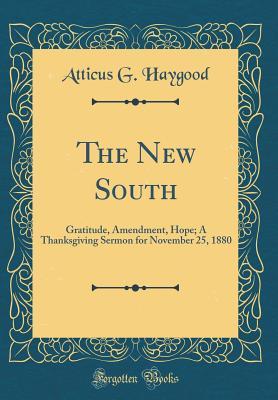 Read The New South: Gratitude, Amendment, Hope; A Thanksgiving Sermon for November 25, 1880 (Classic Reprint) - Atticus G Haygood | PDF