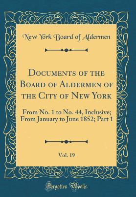 Read online Documents of the Board of Aldermen of the City of New York, Vol. 19: From No. 1 to No. 44, Inclusive; From January to June 1852; Part 1 (Classic Reprint) - New York Board of Aldermen file in ePub
