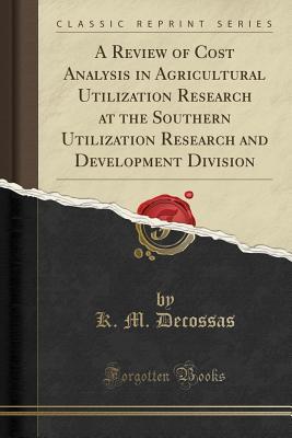 Read online A Review of Cost Analysis in Agricultural Utilization Research at the Southern Utilization Research and Development Division (Classic Reprint) - K M Decossas file in PDF