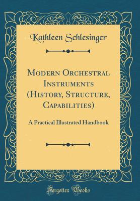 Read online Modern Orchestral Instruments (History, Structure, Capabilities): A Practical Illustrated Handbook (Classic Reprint) - Kathleen Schlesinger | ePub