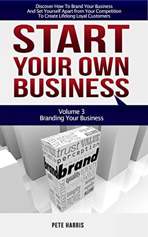 Download Start Your Own Business: Branding: Branding Your Business - Book 3 Of The Start Your Own Business Series - Brand Your Business And Set Yourself Apart From  Competition To Create Lifelong Customers - Pete Harris file in PDF